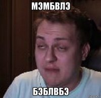 мэмбвлэ бэблвбэ