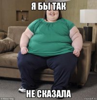 я бы так не сказала