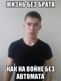 жизнь без брата как на войне без автомата