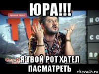 юра!!! я твой рот хател пасматреть