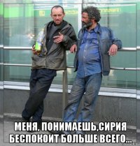  меня, понимаешь,сирия беспокоит больше всего...