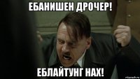 ебанишен дрочер! еблайтунг нах!