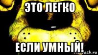 это легко если умный!