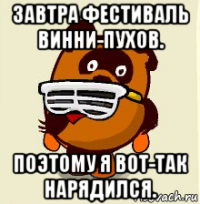 завтра фестиваль винни-пухов. поэтому я вот-так нарядился.