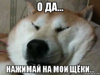 о да... нажимай на мои щёки...