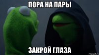 пора на пары закрой глаза