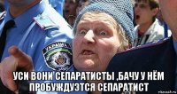  уси вони сепаратисты ,бачу у нём пробуждуэтся сепаратист