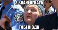 я знаю игната тобi пiзда