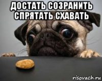 достать созранить спрятать схавать 