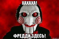 хахаха! фредди здесь!