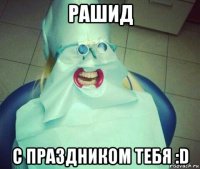 рашид с праздником тебя :d