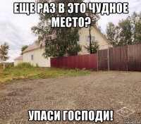 еще раз в это чудное место? упаси господи!