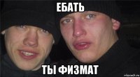 ебать ты физмат