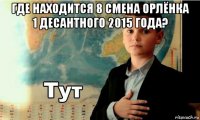 где находится 8 смена орлёнка 1 десантного 2015 года? 