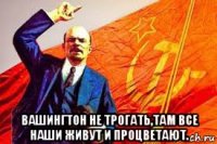  вашингтон не трогать,там все наши живут и процветают.