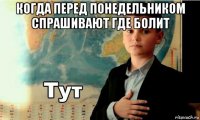 когда перед понедельником спрашивают где болит 