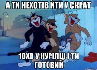 а ти нехотів йти у скрат 10хв у курілці і ти готовий