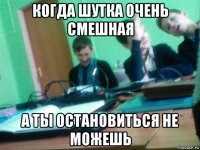 когда шутка очень смешная а ты остановиться не можешь