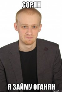 сорян я займу оганян