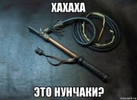 хахаха это нунчаки?