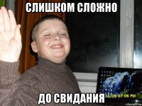 слишком сложно до свидания
