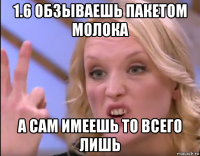 1.6 обзываешь пакетом молока а сам имеешь то всего лишь