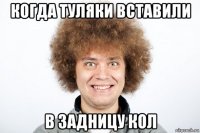 когда туляки вставили в задницу кол