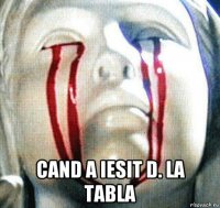  cand a iesit d. la tabla
