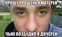 прошу прощенья матерей чьих возбудил я дочерей