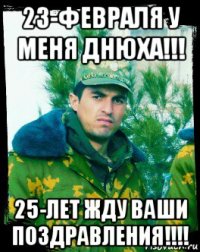 23-февраля у меня днюха!!! 25-лет жду ваши поздравления!!!!