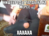 нищеброды талдыка на мерсе хахаха