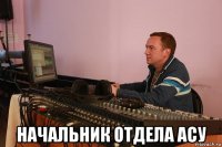  начальник отдела асу