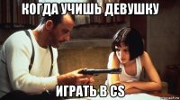 когда учишь девушку играть в cs