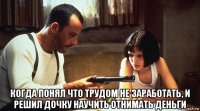  когда понял что трудом не заработать, и решил дочку научить отнимать деньги