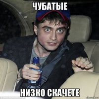 чубатые низко скачете