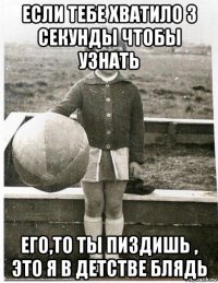 если тебе хватило 3 секунды чтобы узнать его,то ты пиздишь , это я в детстве блядь