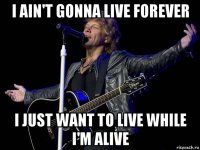i ain't gonna live forever i just want to live while i'm alive