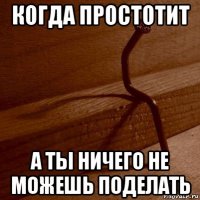 когда простотит а ты ничего не можешь поделать