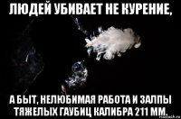 людей убивает не курение, а быт, нелюбимая работа и залпы тяжелых гаубиц калибра 211 мм.