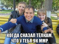  когда сказал тёлкам, что у тебя 9к ммр