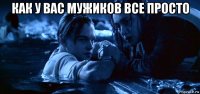 как у вас мужиков все просто 