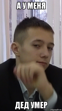 а у меня дед умер