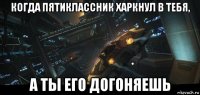 когда пятиклассник харкнул в тебя, а ты его догоняешь