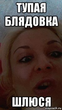 тупая блядовка шлюся