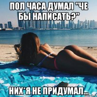 пол часа думал "че бы написать?" них*я не придумал...