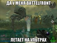 да у меня battelfront летает на ультрах
