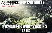 до сих пор считаю ее лучшей в серии assassin's creed