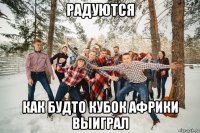 радуются как будто кубок африки выиграл