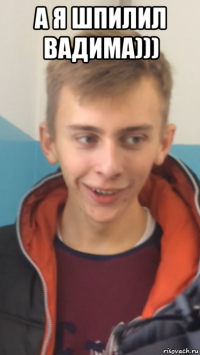 а я шпилил вадима))) 