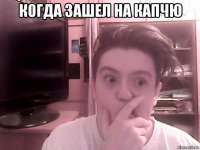 когда зашел на капчю 